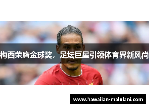 梅西荣膺金球奖，足坛巨星引领体育界新风尚