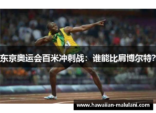 东京奥运会百米冲刺战：谁能比肩博尔特？